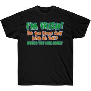 I’m Irish! Do You Have Any Irish in You? Would You Like Some? – St. Patrick’s Day Irish T-Shirt(Black)