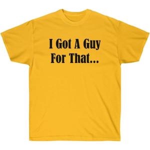 I Got A Guy for That Shirt(Gold)